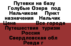 Путевки на базу“Голубые Озера“ под Нальчиком. › Пункт назначения ­ Нальчик › Цена ­ 6 790 - Все города Путешествия, туризм » Россия   . Свердловская обл.,Ревда г.